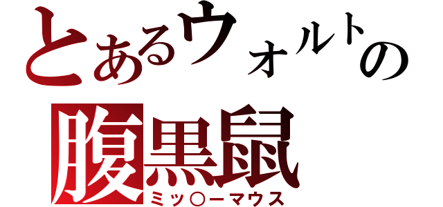 とあるウォルトの腹黒鼠（ミッ○ーマウス）