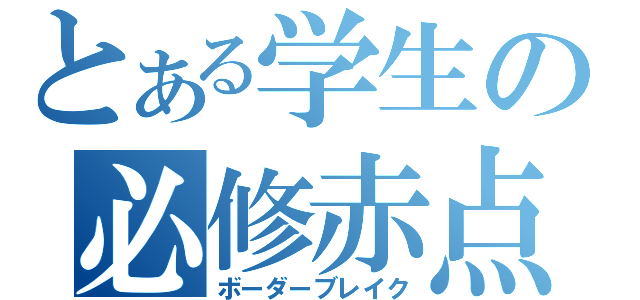 とある学生の必修赤点（ボーダーブレイク）