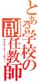 とある学校の副任教師（デブディティーチャー）