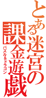 とある迷宮の課金遊戯（パズル＆ドラゴン）