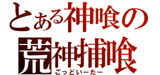 とある神喰の荒神捕喰（ごっどいーたー）