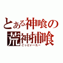 とある神喰の荒神捕喰（ごっどいーたー）