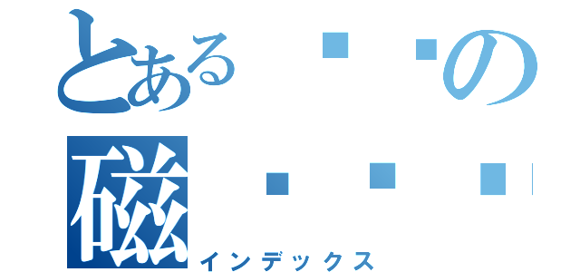 とある嘟嘟の磁稳舰镰（インデックス）