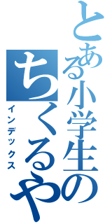 とある小学生のちくるやつ（インデックス）