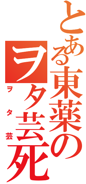 とある東薬のヲタ芸死（ヲタ芸）