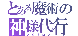 とある魔術の神様代行（メタトロン）