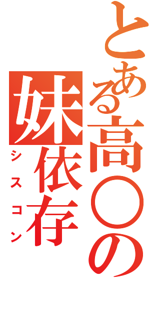 とある高○の妹依存（シスコン）