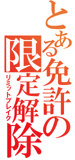 とある免許の限定解除（リミットブレイク）