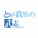 とある貴族の武志（イＴＡＫＥＳＨＩ）