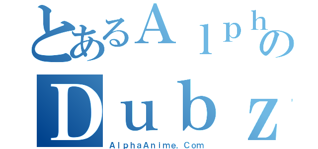 とあるＡｌｐｈａのＤｕｂｚ（ＡｌｐｈａＡｎｉｍｅ．Ｃｏｍ）