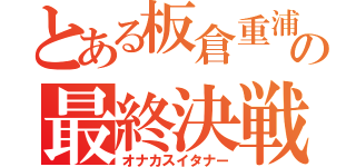 とある板倉重浦の最終決戦（オナカスイタナー）