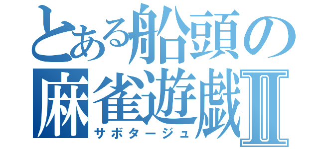 とある船頭の麻雀遊戯Ⅱ（サボタージュ）