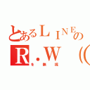 とあるＬＩＮＥのＲ．Ｗ（渡辺亮）（を無視）