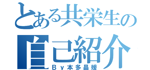 とある共栄生の自己紹介（Ｂｙ本多晶媛）