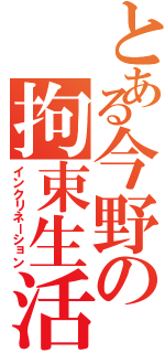 とある今野の拘束生活（インクリネーション）