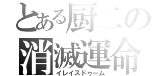 とある厨二の消滅運命（イレイスドゥーム）