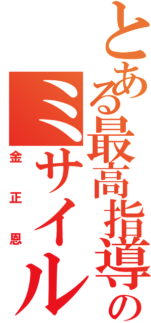 とある最高指導者のミサイル記録（金正恩）