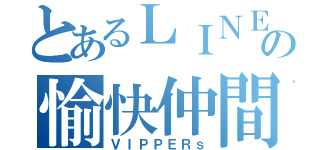 とあるＬＩＮＥの愉快仲間（ＶＩＰＰＥＲｓ）