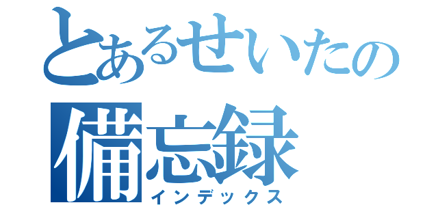 とあるせいたの備忘録（インデックス）