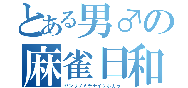 とある男♂の麻雀日和（センリノミチモイッポカラ）