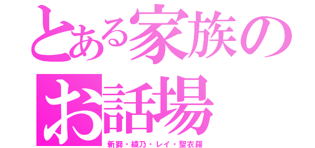 とある家族のお話場（新獅・綾乃・レイ・聖衣羅）