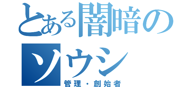 とある闇暗のソウシ（管理・創始者）