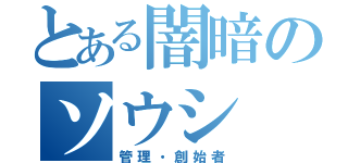 とある闇暗のソウシ（管理・創始者）