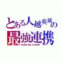 とある人越英雄の最強連携（秘伝奥義×超隠し技×超応用技）