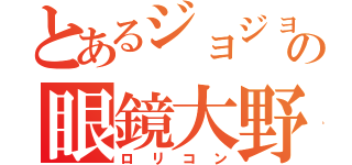 とあるジョジョ立ちの眼鏡大野（ロリコン）