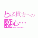 とある貴方への恋心…（私から貴方への思い…）