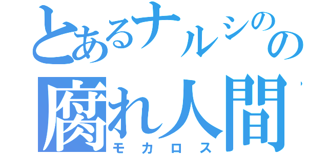 とあるナルシのの腐れ人間（モカロス）