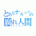 とあるナルシのの腐れ人間（モカロス）