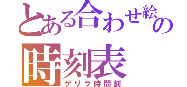 とある合わせ絵の時刻表（ゲリラ時間割）