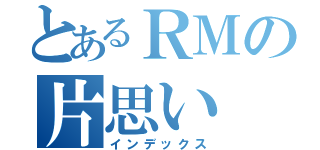 とあるＲＭの片思い（インデックス）