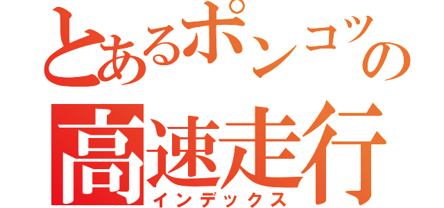 とあるポンコツの高速走行（インデックス）