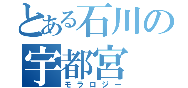 とある石川の宇都宮（モラロジー）