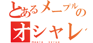 とあるメープルチャンのオシャレナカフェ（ｍａｐｌｅ  ｓｙｒｕｐ）