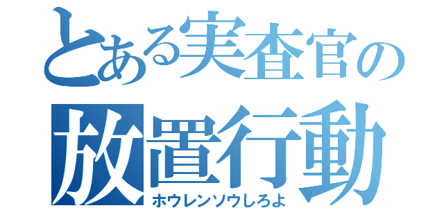 とある実査官の放置行動（ホウレンソウしろよ）