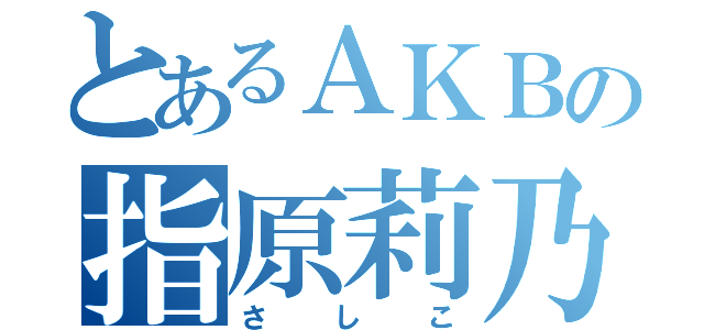 とあるＡＫＢの指原莉乃（さしこ）