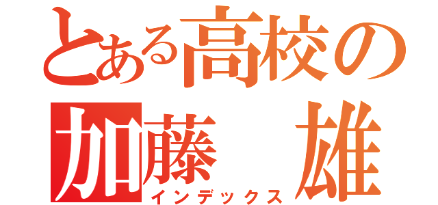 とある高校の加藤 雄貴（インデックス）