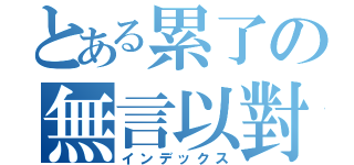 とある累了の無言以對（インデックス）