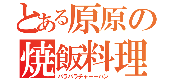 とある原原の焼飯料理（パラパラチャーーハン）