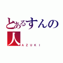 とあるすんの人（ＡＺＵＫＩ）