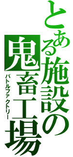 とある施設の鬼畜工場（バトルファクトリー）