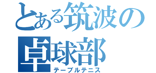 とある筑波の卓球部（テーブルテニス）