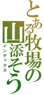 とある牧場の山添そうし（インデックス）