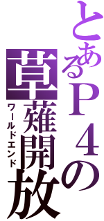 とあるＰ４の草薙開放（ワールドエンド）