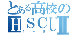 とある高校のＨＳＣＵＣⅡ（１ーＢ）