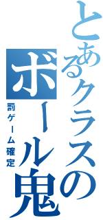 とあるクラスのボール鬼（罰ゲーム確定）