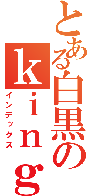 とある白黒のｋｉｎｇ団長（インデックス）